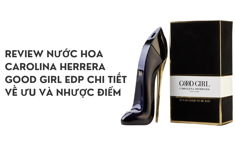 Review Nước Hoa Carolina Herrera Good Girl EDP Chi Tiết Về Ưu Và Nhược Điểm