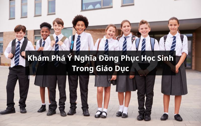 Khám Phá Ý Nghĩa Đồng Phục Học Sinh Trong Giáo Dục